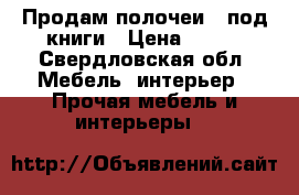 Продам полочеи 2 под книги › Цена ­ 500 - Свердловская обл. Мебель, интерьер » Прочая мебель и интерьеры   